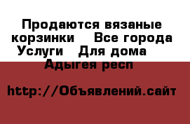 Продаются вязаные корзинки  - Все города Услуги » Для дома   . Адыгея респ.